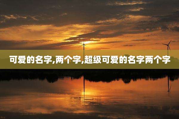 可爱的名字,两个字,超级可爱的名字两个字