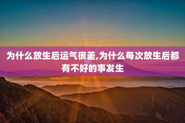 为什么放生后运气很差,为什么每次放生后都有不好的事发生