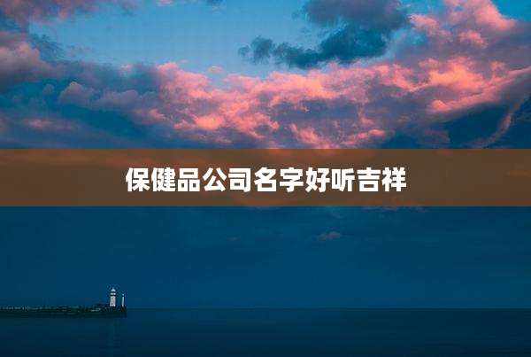 保健品公司名字好听吉祥