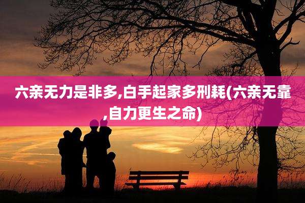 六亲无力是非多,白手起家多刑耗(六亲无靠,自力更生之命)