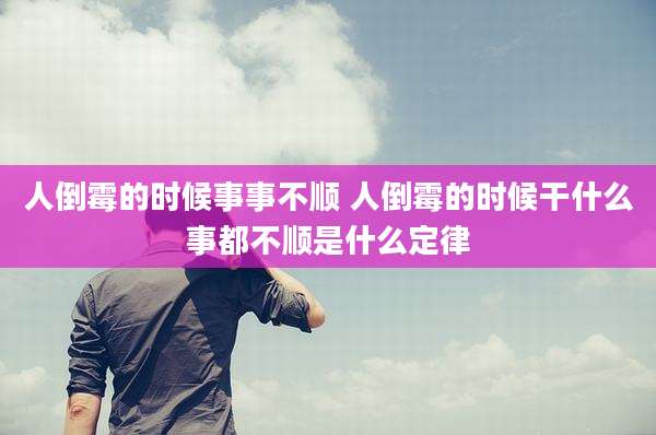 人倒霉的时候事事不顺 人倒霉的时候干什么事都不顺是什么定律