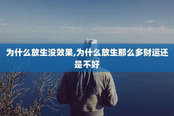 为什么放生没效果,为什么放生那么多财运还是不好