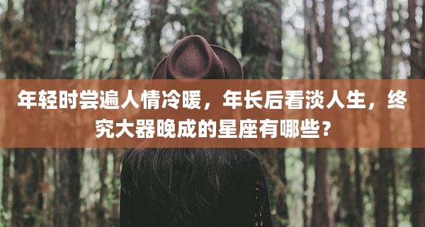 年轻时尝遍人情冷暖，年长后看淡人生，终究大器晚成的星座有哪些？