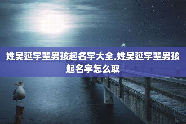 姓吴延字辈男孩起名字大全,姓吴延字辈男孩起名字怎么取
