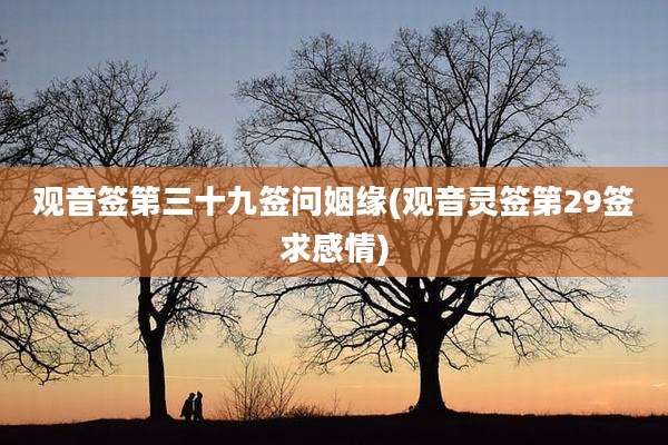 观音签第三十九签问姻缘(观音灵签第29签求感情)
