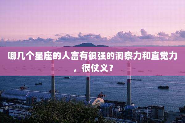 哪几个星座的人富有很强的洞察力和直觉力，很仗义？