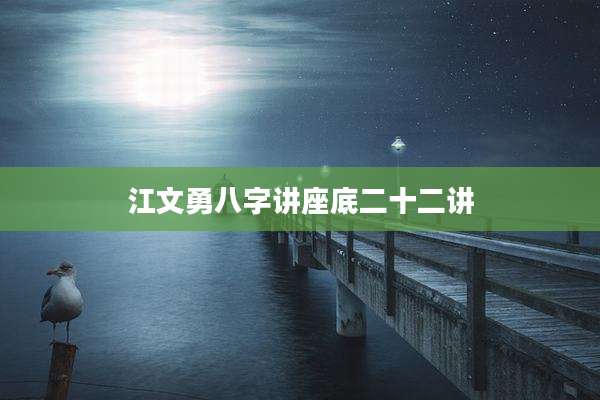 江文勇八字讲座底二十二讲