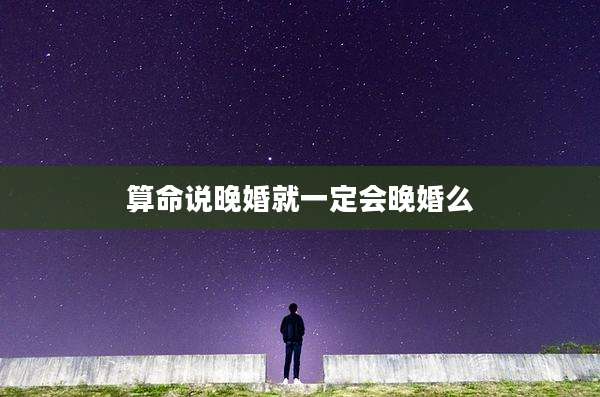 算命说晚婚就一定会晚婚么