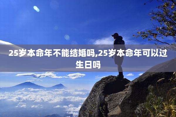 25岁本命年不能结婚吗,25岁本命年可以过生日吗