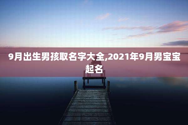 9月出生男孩取名字大全,2021年9月男宝宝起名