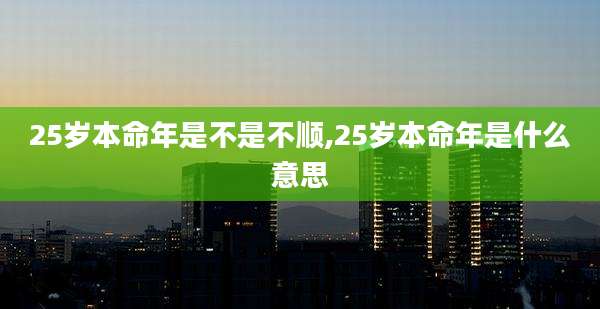 25岁本命年是不是不顺,25岁本命年是什么意思