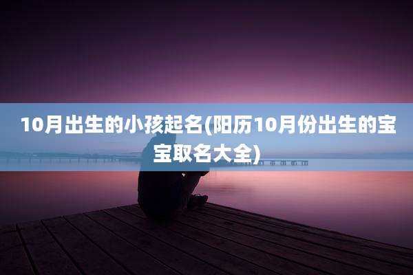 10月出生的小孩起名(阳历10月份出生的宝宝取名大全)