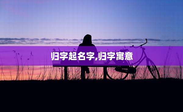 归字起名字,归字寓意
