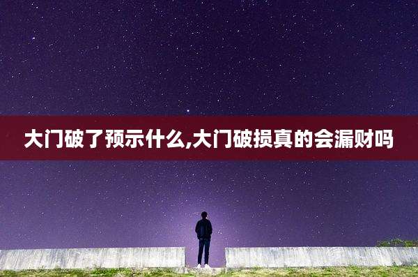 大门破了预示什么,大门破损真的会漏财吗