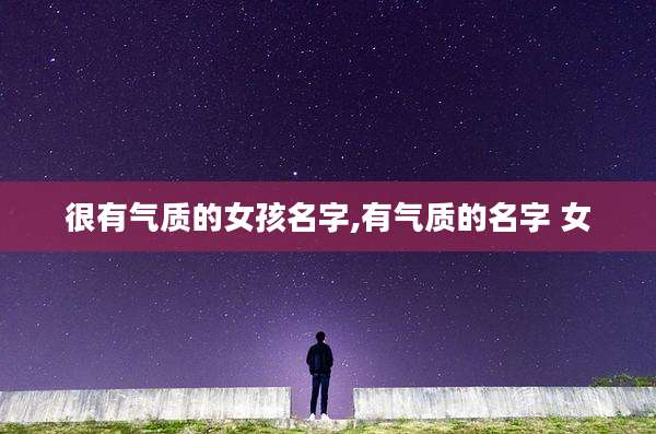 很有气质的女孩名字,有气质的名字 女