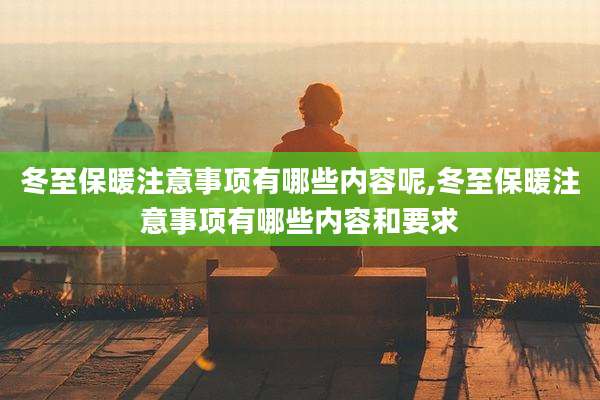 冬至保暖注意事项有哪些内容呢,冬至保暖注意事项有哪些内容和要求