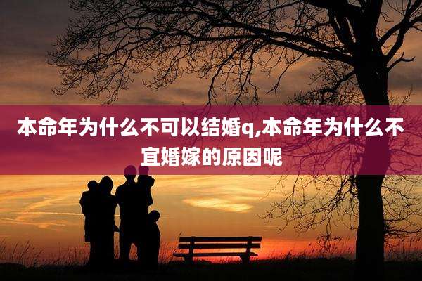 本命年为什么不可以结婚q,本命年为什么不宜婚嫁的原因呢