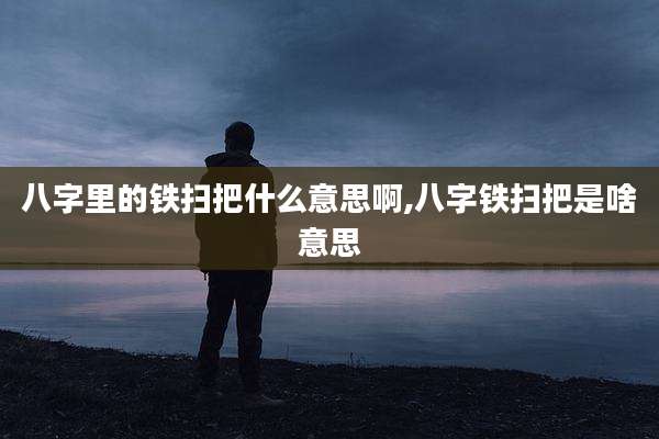 八字里的铁扫把什么意思啊,八字铁扫把是啥意思
