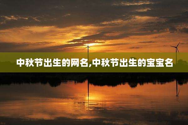 中秋节出生的网名,中秋节出生的宝宝名