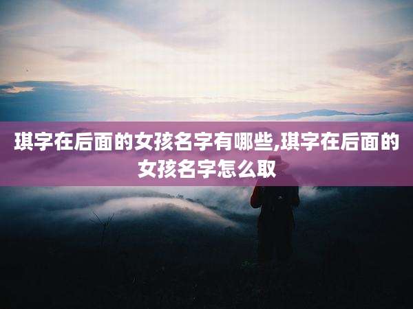 琪字在后面的女孩名字有哪些,琪字在后面的女孩名字怎么取