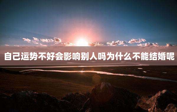 自己运势不好会影响别人吗为什么不能结婚呢
