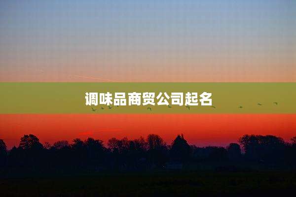 调味品商贸公司起名