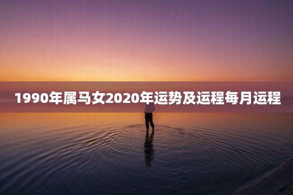 1990年属马女2020年运势及运程每月运程