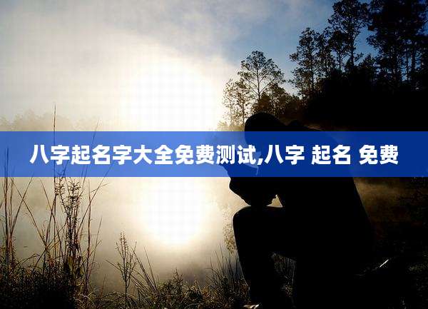 八字起名字大全免费测试,八字 起名 免费