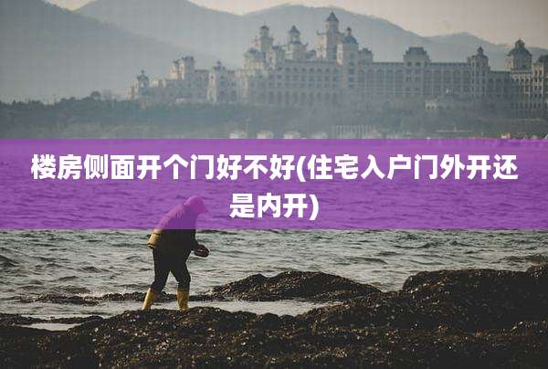 楼房侧面开个门好不好(住宅入户门外开还是内开)