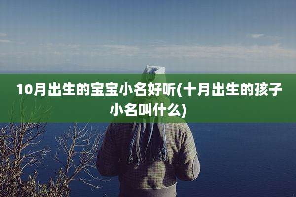 10月出生的宝宝小名好听(十月出生的孩子小名叫什么)