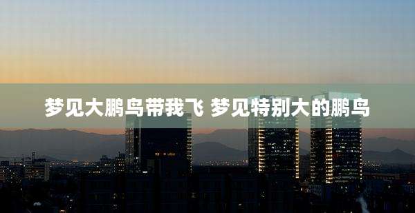 梦见大鹏鸟带我飞 梦见特别大的鹏鸟