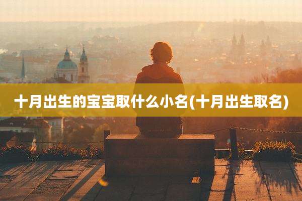 十月出生的宝宝取什么小名(十月出生取名)