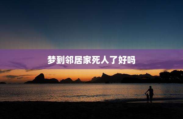 梦到邻居家死人了好吗