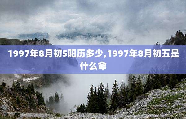 1997年8月初5阳历多少,1997年8月初五是什么命