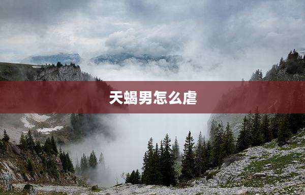 天蝎男怎么虐
