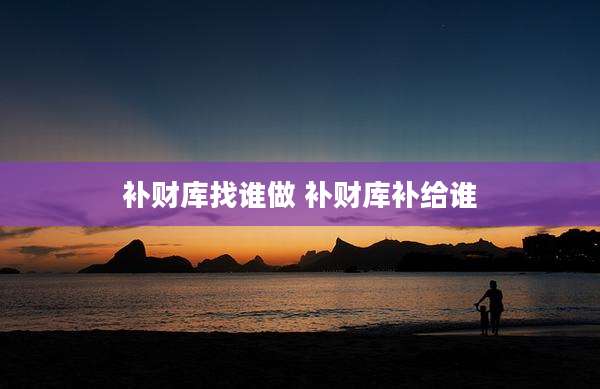 补财库找谁做 补财库补给谁