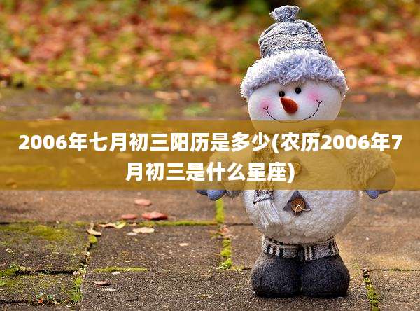 2006年七月初三阳历是多少(农历2006年7月初三是什么星座)