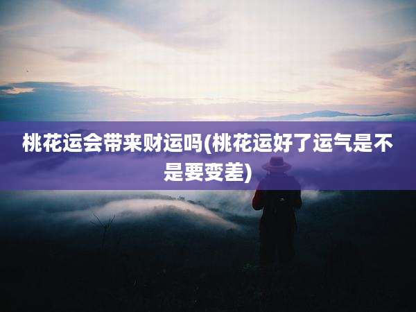 桃花运会带来财运吗(桃花运好了运气是不是要变差)