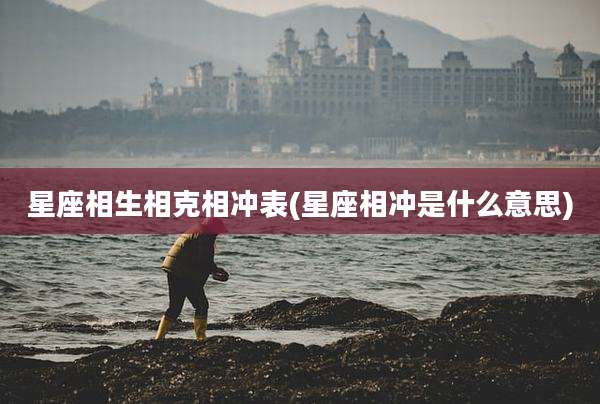 星座相生相克相冲表(星座相冲是什么意思)