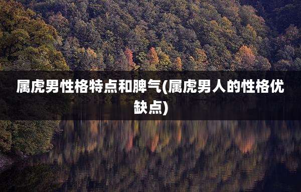 属虎男性格特点和脾气(属虎男人的性格优缺点)
