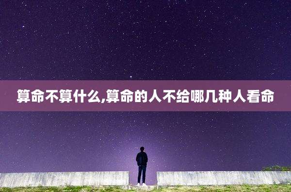 算命不算什么,算命的人不给哪几种人看命