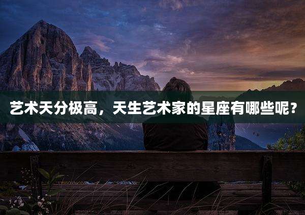 艺术天分极高，天生艺术家的星座有哪些呢？