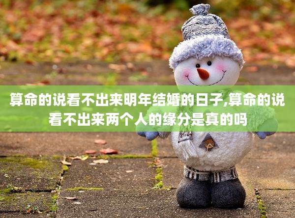 算命的说看不出来明年结婚的日子,算命的说看不出来两个人的缘分是真的吗