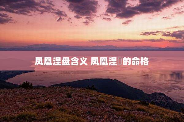 凤凰涅盘含义 凤凰涅槃的命格