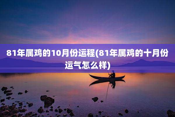 81年属鸡的10月份运程(81年属鸡的十月份运气怎么样)