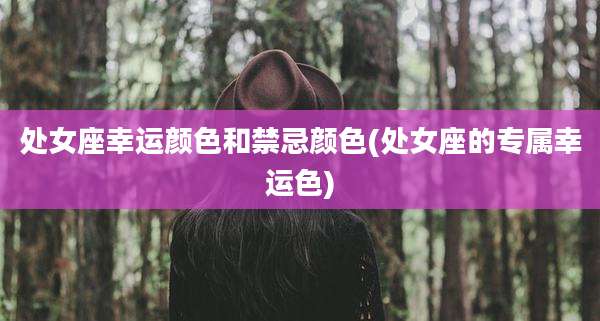 处女座幸运颜色和禁忌颜色(处女座的专属幸运色)