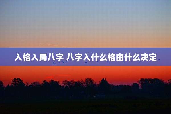 入格入局八字 八字入什么格由什么决定