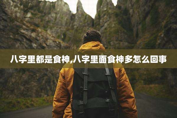 八字里都是食神,八字里面食神多怎么回事