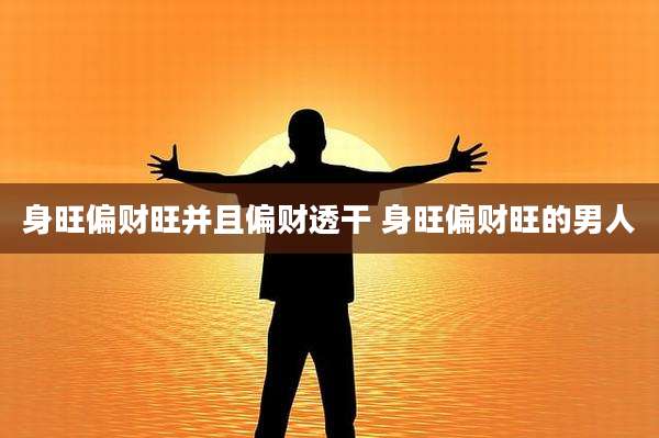 身旺偏财旺并且偏财透干 身旺偏财旺的男人