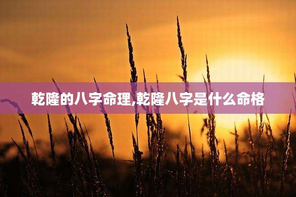 乾隆的八字命理,乾隆八字是什么命格